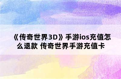 《传奇世界3D》手游ios充值怎么退款 传奇世界手游充值卡